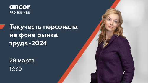 ANCOR Pro-Business: Текучесть персонала на фоне рынка труда-2024: тренды, опыт и возможности управления текучестью внутри и вне компании 